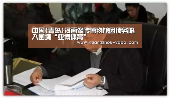 中国(青岛)汉画像砖博物馆因债务陷入困境“亚博体育”(图3) 亚博体育