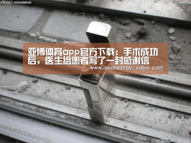 亚博体育app官方下载:手术成功后,医生给患者写了一封感谢信(图2) 亚博体育app官方下载